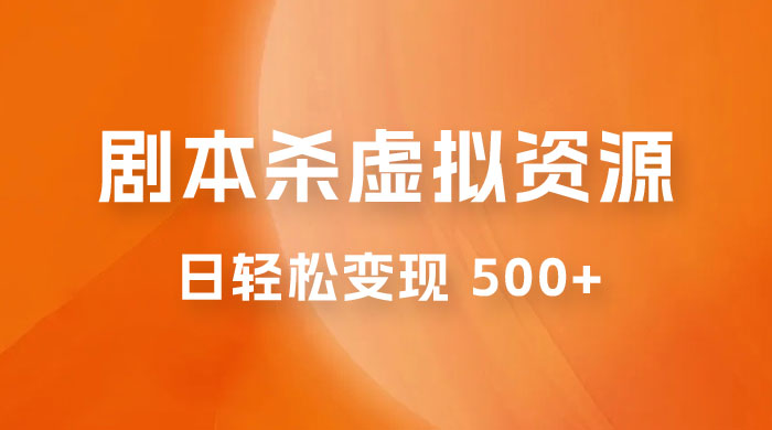 剧本杀虚拟资源玩法，蓝海赛道，日轻松变现 500+，小白专享，完全 0 成本（附资料） - 选优云网创