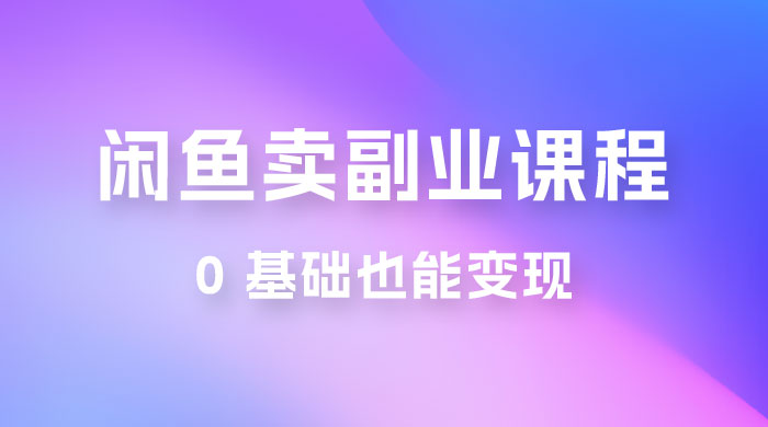 闲鱼虚拟电商，卖副业课程，0 基础也能变现，一天最高 200+ - 选优云网创
