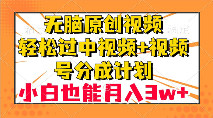无脑原创视频，轻松过中视频+视频号分成计划，小白也能月入 3w+ - 选优云网创