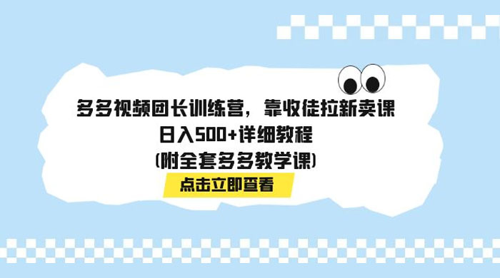 多多视频团长训练营，靠收徒拉新，轻松日入 500+ 详细教程 - 选优云网创