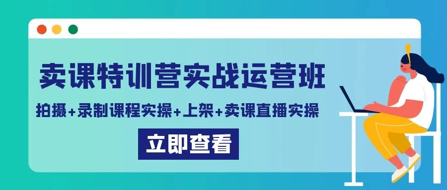 卖课特训营实战运营班：拍摄+录制课程实操+上架课程+卖课直播实操 - 选优云网创