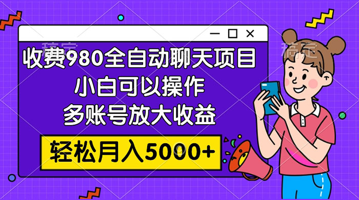 收费 980 的全自动聊天玩法，小白可以操作，多账号放大收益，轻松月入 5000+ - 选优云网创