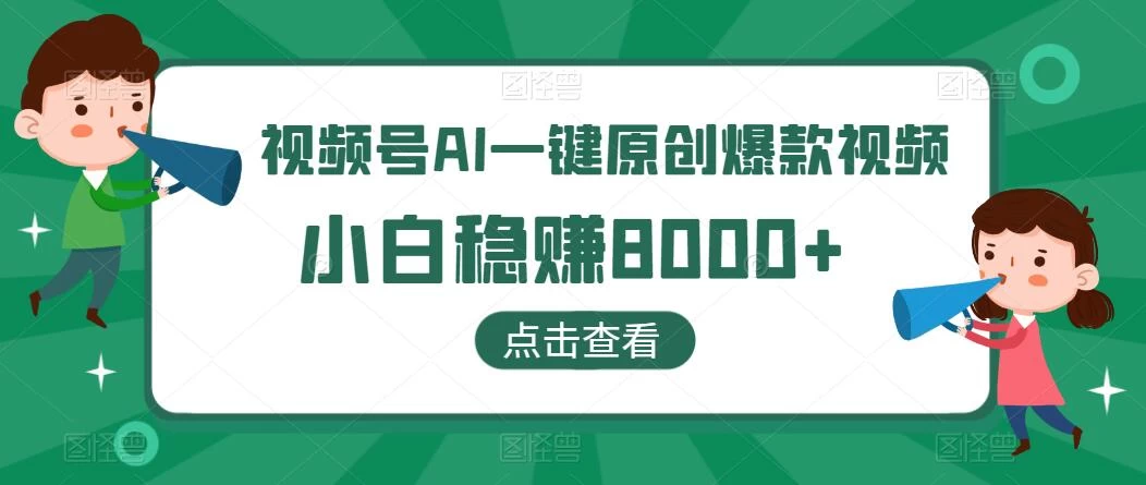 视频号AI一键原创爆款视频，500播放200收益，小白稳赚8000+ - 选优云网创
