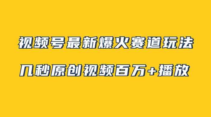 视频号最新爆火赛道玩法，几秒视频可达百万播放，小白即可操作（附素材） - 选优云网创