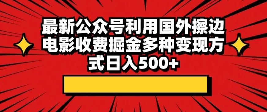 最新公众号利用国外擦边电影收费掘金多种变现方式日入500+ - 选优云网创