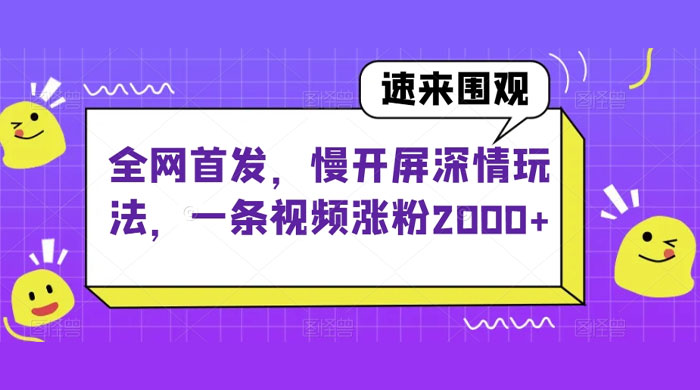 全网首发，慢开屏深情玩法，一条视频涨粉 2000+（揭秘） - 选优云网创