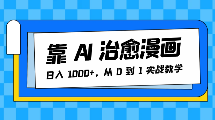 靠 AI 治愈漫画，日入 1000+，从 0 到 1 实战教学 - 选优云网创