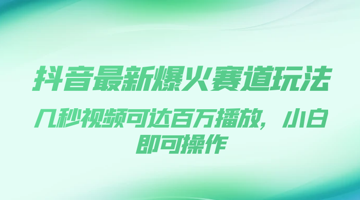 抖音最新爆火赛道玩法，几秒视频可达百万播放，小白即可操作（附素材） - 选优云网创
