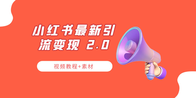 小红书最新引流变现 2.0 教程：全网最新最详细的视频教程+素材 - 选优云网创