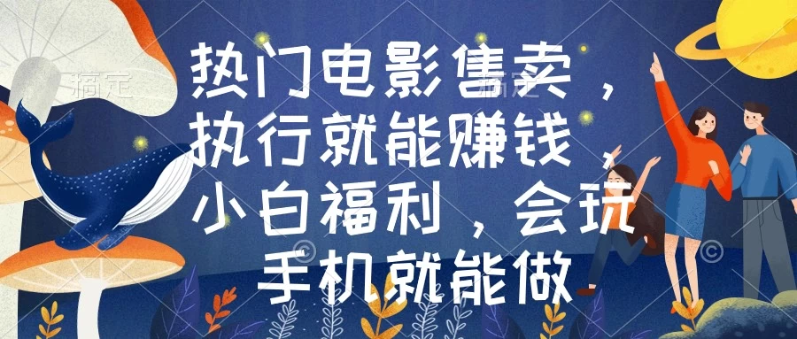 热门电影售卖，执行就能赚钱，小白福利，会玩手机就能做 - 选优云网创