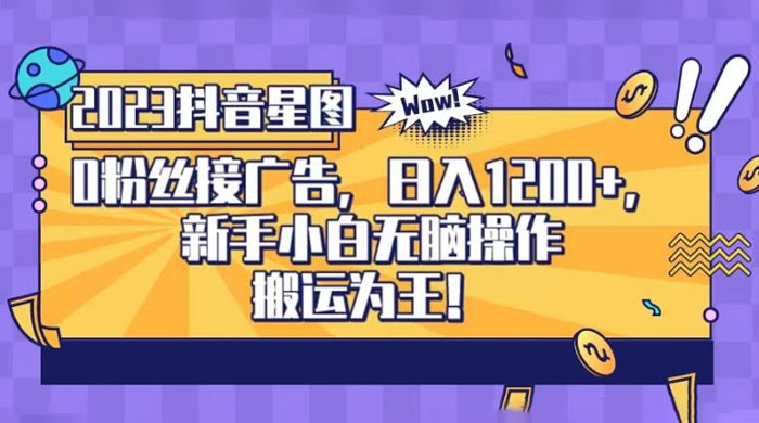 抖音星图 0 粉接广告，新手小白无脑操作日入 1200+ ，无上限无门槛，搬运为王！【揭秘】 - 选优云网创