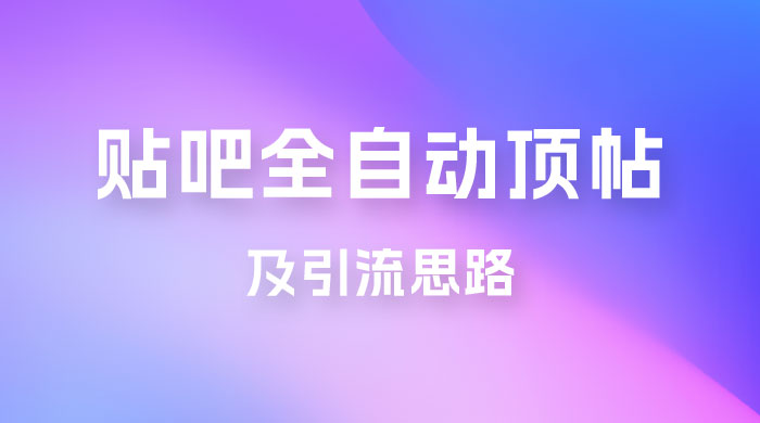 贴吧全自动顶帖脚本及引流思路 - 选优云网创