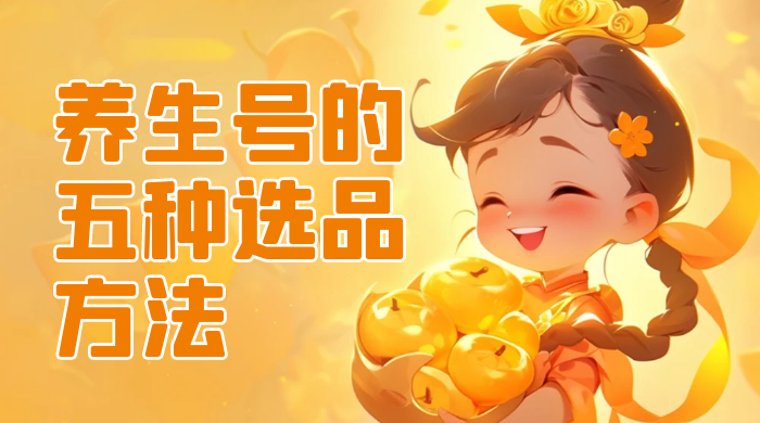 养生号的五种选品方法，找到属于自己的爆品 - 选优云网创