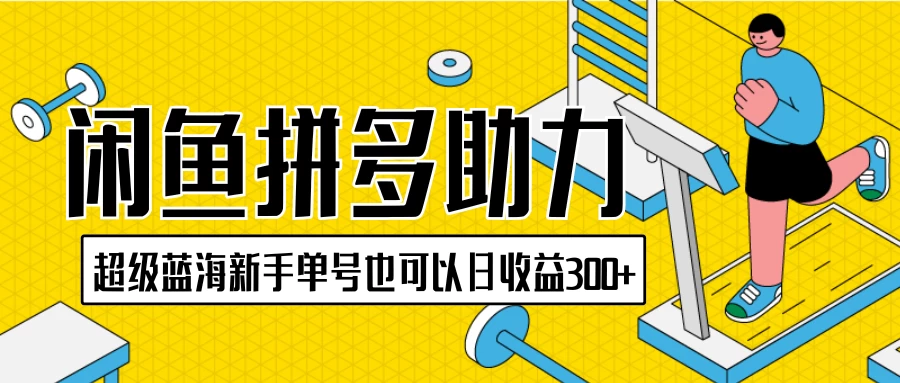 闲鱼拼多多助力项目,超级蓝海,新手单号也可以日收益300+ - 选优云网创