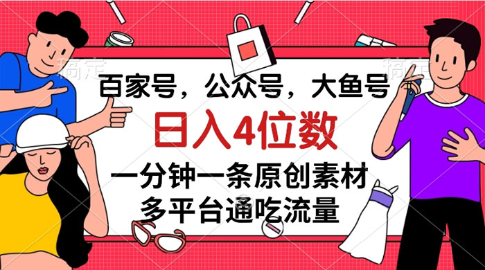 百家号，公众号，大鱼号，一分钟一条原创素材，多平台通吃流量，日入 4 位数 - 选优云网创