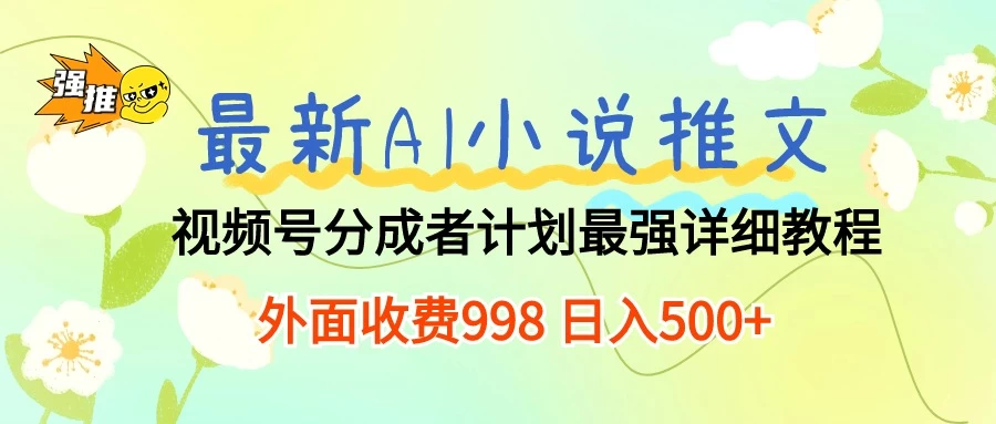 最新AI小说推文视频号分成计划,最强详细教程,外面收费998 日入500+ - 选优云网创