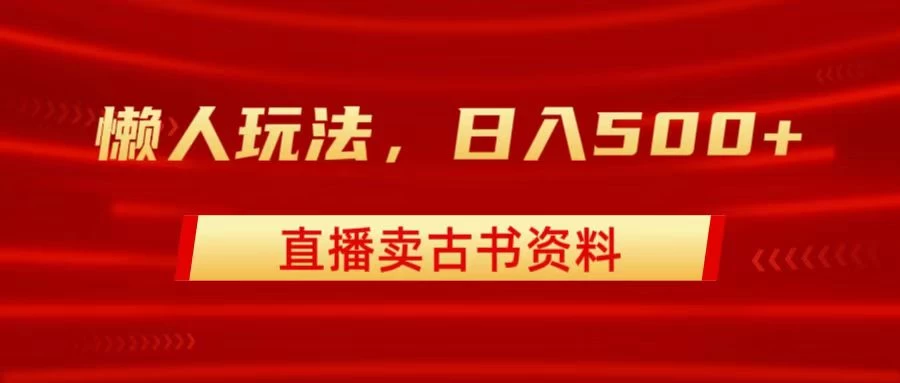 直播卖古书资料,懒人玩法,日赚500+ - 选优云网创