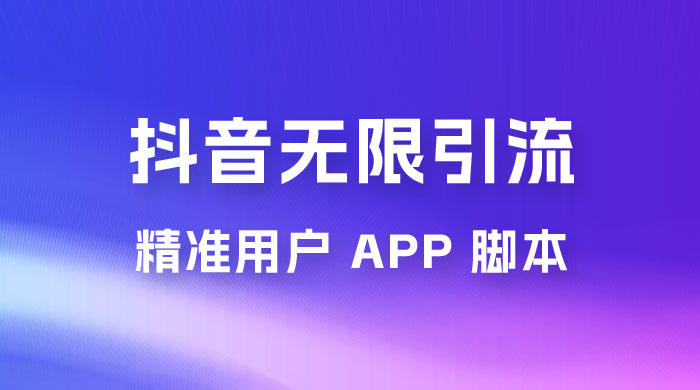 抖音无限引流精准用户 App 脚本，抖音留痕引流脚本 - 选优云网创