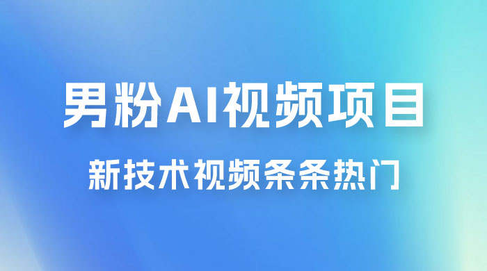 男粉项目，最新技术视频条条热门，一条作品 1000+，AI 生成 3 分钟一条 - 选优云网创