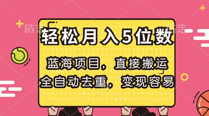 蓝海项目，直接搬运，全自动去重，变现容易，轻松月入5位数 - 选优云网创