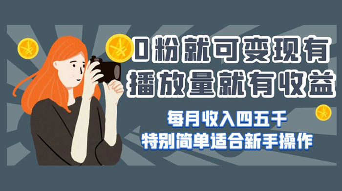 0 粉就可变现,有播放量就有收益,每月收入四五千,特别简单适合新手操作 - 选优云网创