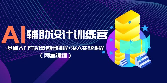 AI 辅助设计训练营：基础入门与初步应用课程+深入实战课程「两套课程」 - 选优云网创