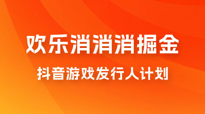 欢乐消消消游戏掘金拆解，游戏发行人计划， 小白也能轻松上手 - 选优云网创