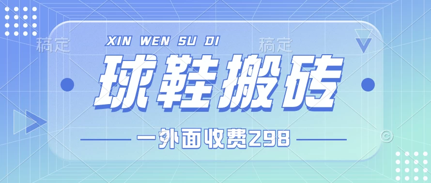 外面收费298的球鞋搬砖项目拆解 超详细的教程 - 选优云网创