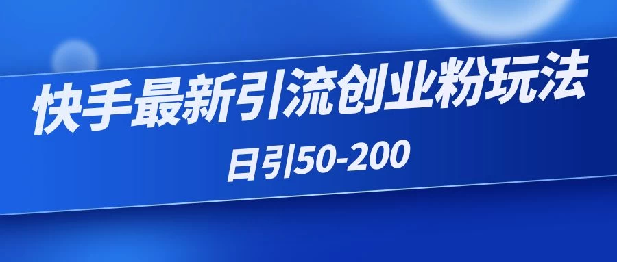 快手最新引流创业粉玩法，日引50-200 - 选优云网创