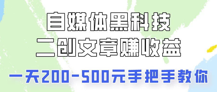 自媒体黑科技:二创文章做收益,一天200-500元,手把手教你! - 选优云网创