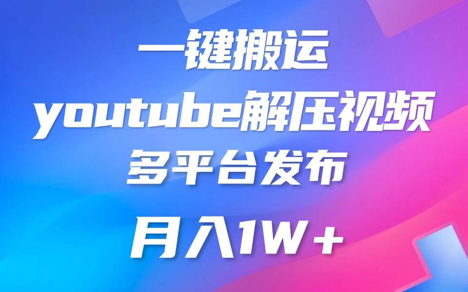 中视频计划全新玩法，一键搬运油管解压视频，多平台发布赚取收益1分钟上手，月入2W+ - 选优云网创