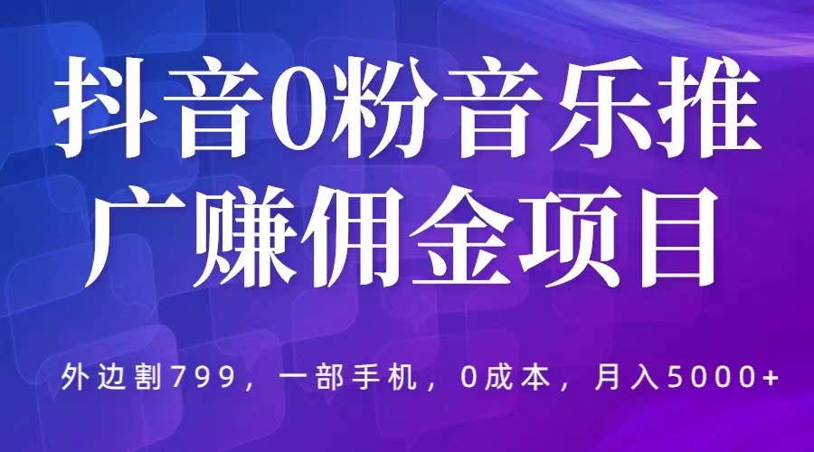 抖音 0 粉音乐推广赚佣金项目：一部手机 0 成本就可操作，月入 5000+ - 选优云网创