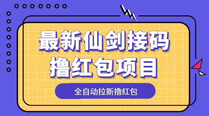 最新仙剑接码撸红包项目：提现秒到账「软件+详细玩法教程」 - 选优云网创