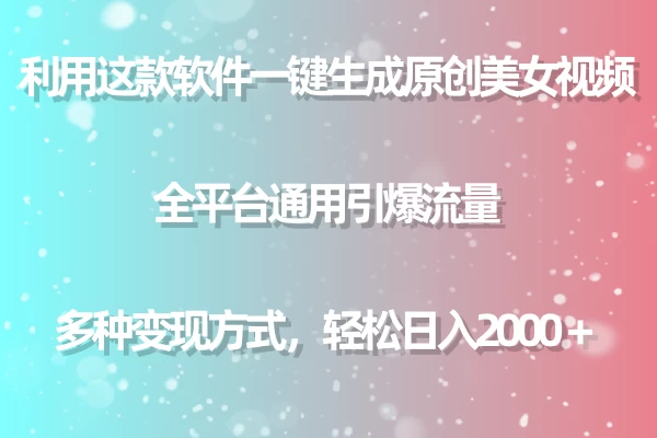 利用工具一键生成美女原创视频 全平台通用引爆流量 多种变现 日入2000+ - 选优云网创