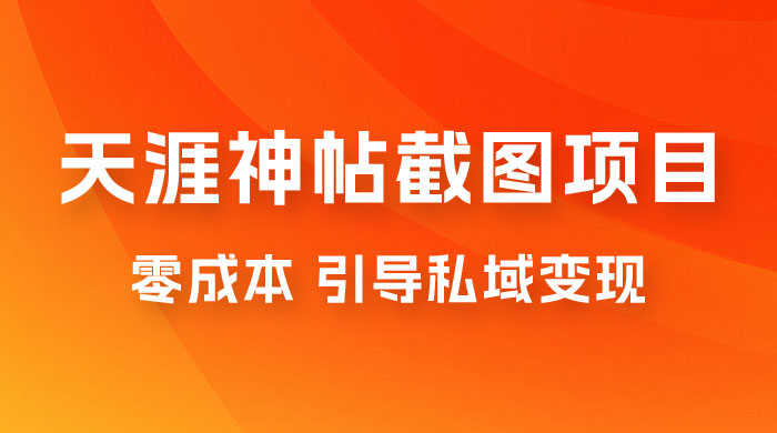 天涯神帖截图变现项目拆解，引导私域变现，零成本，卖多少赚多少 - 选优云网创