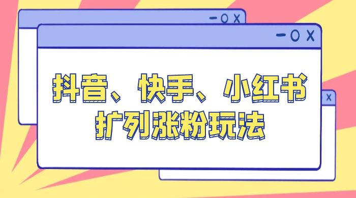 抖音、快手、小红书扩列涨粉玩法：保姆级教程，亲测有效 - 选优云网创