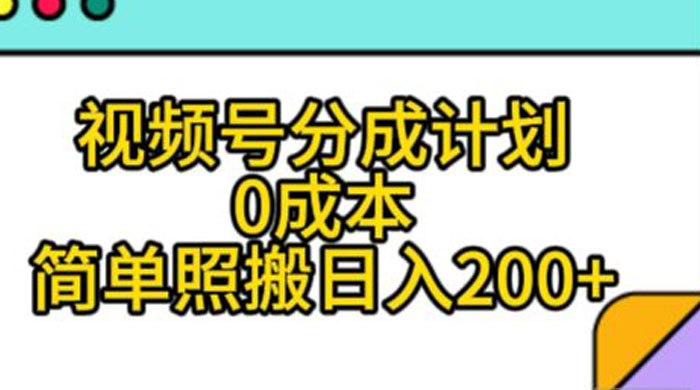视频号分成计划,0 成本,简单照搬日入 200+ - 选优云网创