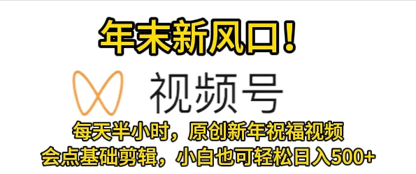 视频号新风口，会点基础剪辑即可上手，原创新年祝福视频，每天半小时，小白也可轻松日入500+ - 选优云网创