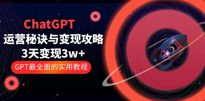 ChatGPT 运营秘诀与变现攻略：3天变现 1w+ GPT 最全面的实用教程「 100 节课」 - 选优云网创