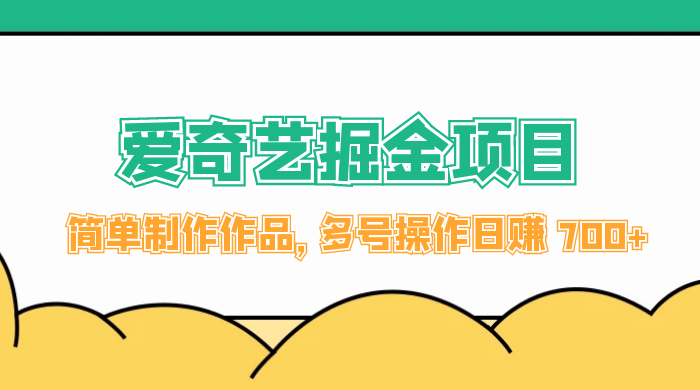 外面收费 2000 左右的爱奇艺掘金,简单制作作品,多号操作日赚 700+ - 选优云网创