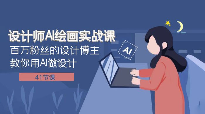 设计师 AI 绘画实战课：百万粉丝的设计博主教你用 AI 做设计（共 41 节课） - 选优云网创
