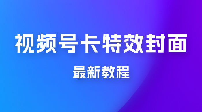 市面所谓 2999 最新教程，微信视频号新技术玩法 ，视频号卡封面教程及软件 - 选优云网创