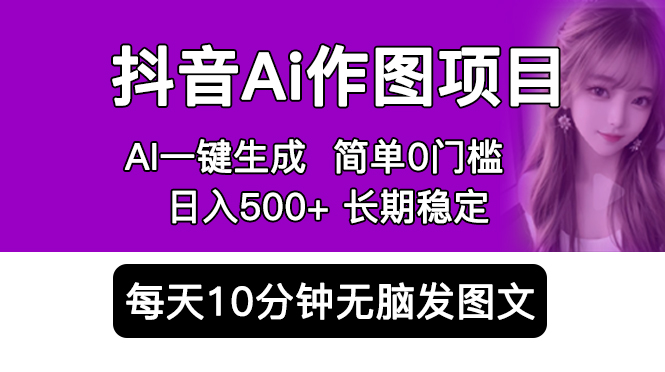 抖音 AI 作图项目：手机 AI App 一键生成图片 0 门槛，每天 10 分钟发图文日入 500+ - 选优云网创