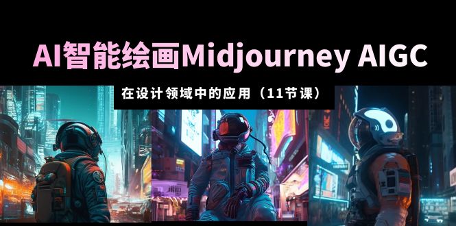 AI 智能绘画 Midjourney AIGC 在设计领域中的应用：从入门到精通「11节课」 - 选优云网创