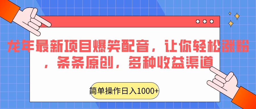 龙年最新项目爆笑配音，让你轻松涨粉，条条原创，多种收益渠道，日入1000+ - 选优云网创