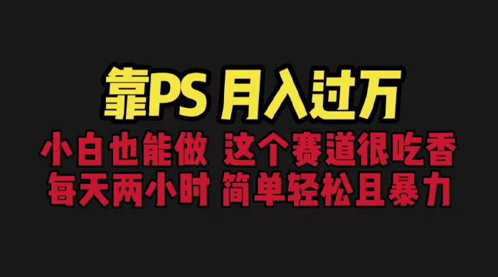 靠 PS 月入过万：小白做这个赛道很吃香，每天 2 小时，简单且暴利 - 选优云网创