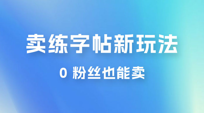 在抖音快手带货卖练字帖新玩法，0 粉丝也能卖，一天500+ - 选优云网创