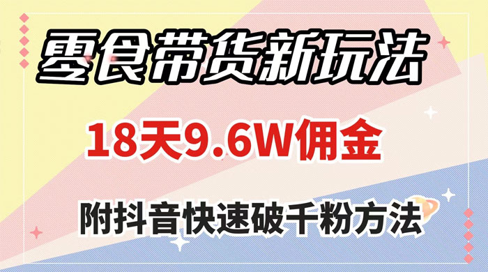 零食带货新玩法,18 天 9.6w 佣金,几分钟一个作品(附快速破千粉方法) - 选优云网创