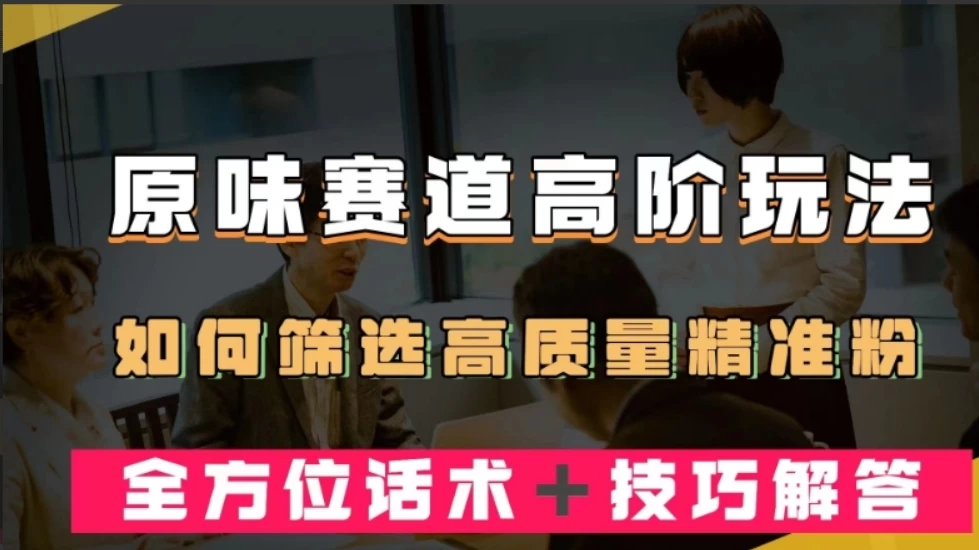 短视频原味赛道高阶玩法，如何筛选高质量精准粉？全方位话术+技巧解答 - 选优云网创