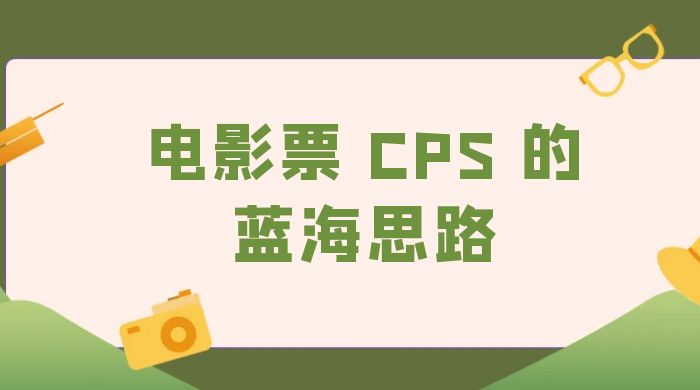 提供一个电影票 CPS 的蓝海思路，直播平台带货电影票 - 选优云网创